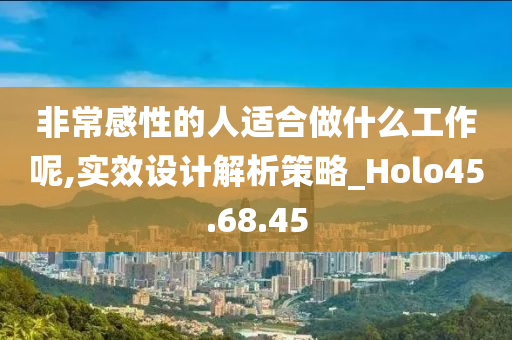 非常感性的人适合做什么工作呢,实效设计解析策略_Holo45.68.45