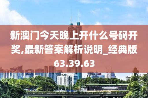 新澳门今天晚上开什么号码开奖,最新答案解析说明_经典版63.39.63