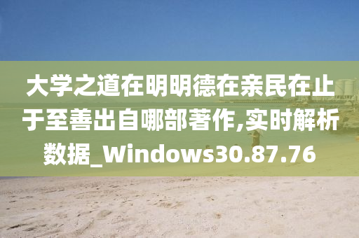 大学之道在明明德在亲民在止于至善出自哪部著作,实时解析数据_Windows30.87.76