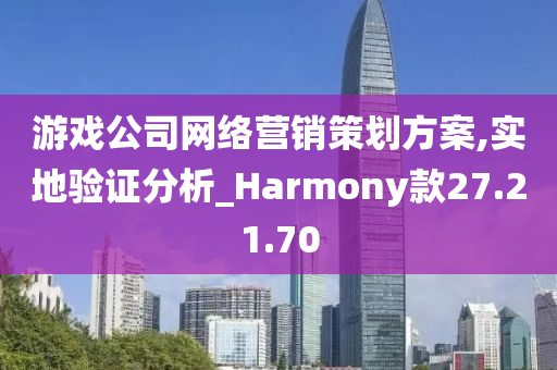 游戏公司网络营销策划方案,实地验证分析_Harmony款27.21.70