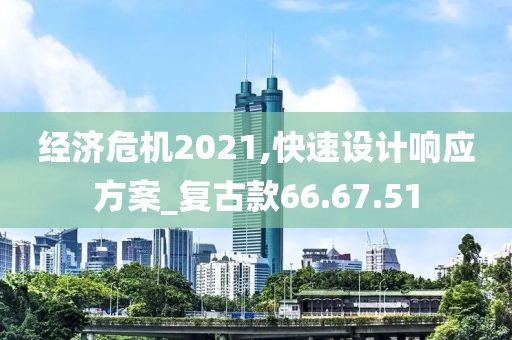 经济危机2021,快速设计响应方案_复古款66.67.51