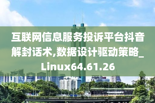 互联网信息服务投诉平台抖音解封话术,数据设计驱动策略_Linux64.61.26