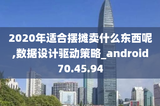 2020年适合摆摊卖什么东西呢,数据设计驱动策略_android70.45.94