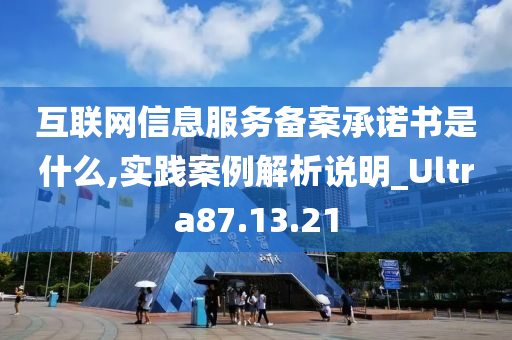 互联网信息服务备案承诺书是什么,实践案例解析说明_Ultra87.13.21