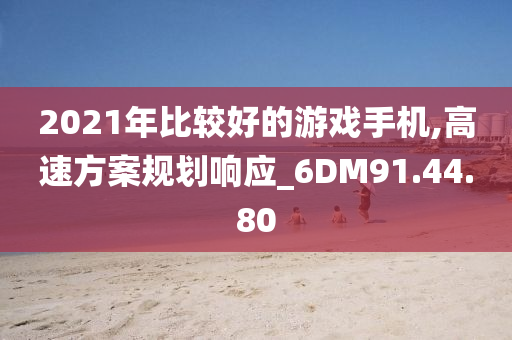 2021年比较好的游戏手机,高速方案规划响应_6DM91.44.80