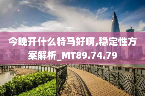 今晚开什么特马好啊,稳定性方案解析_MT89.74.79