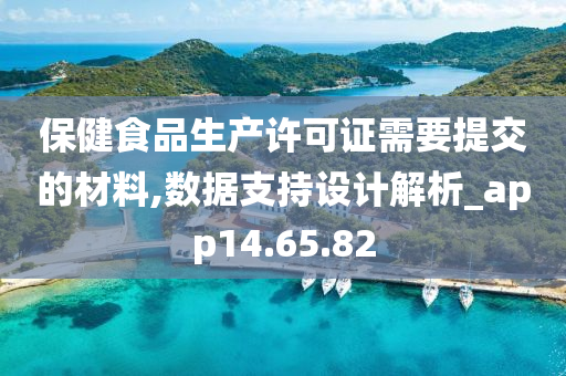 保健食品生产许可证需要提交的材料,数据支持设计解析_app14.65.82