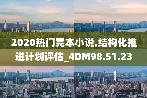 2020热门完本小说,结构化推进计划评估_4DM98.51.23