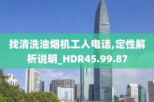 找清洗油烟机工人电话,定性解析说明_HDR45.99.87