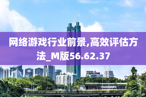 网络游戏行业前景,高效评估方法_M版56.62.37