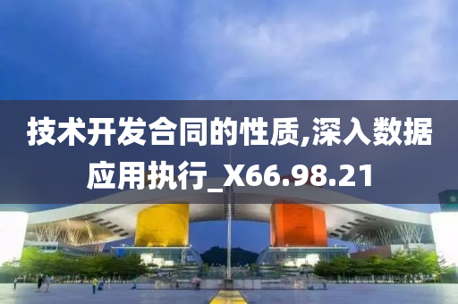 技术开发合同的性质,深入数据应用执行_X66.98.21