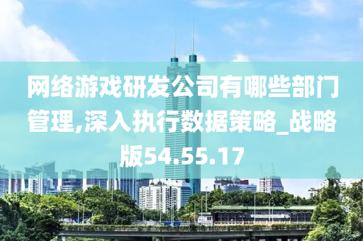 网络游戏研发公司有哪些部门管理,深入执行数据策略_战略版54.55.17