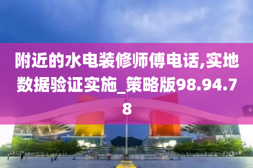 附近的水电装修师傅电话,实地数据验证实施_策略版98.94.78