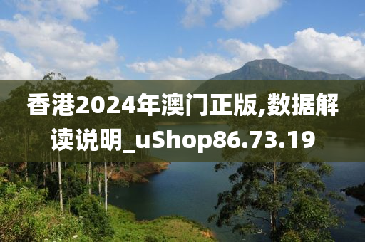 香港2024年澳门正版,数据解读说明_uShop86.73.19