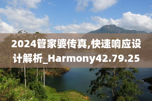 2024管家婆传真,快速响应设计解析_Harmony42.79.25