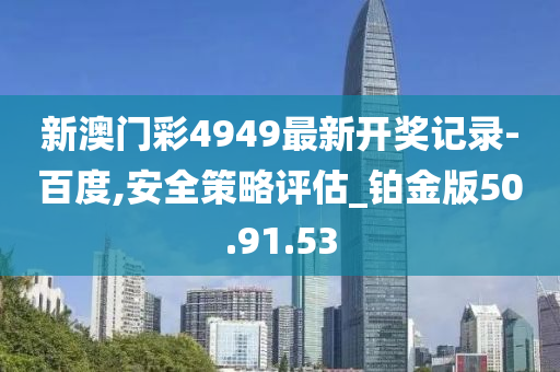 新澳门彩4949最新开奖记录-百度,安全策略评估_铂金版50.91.53