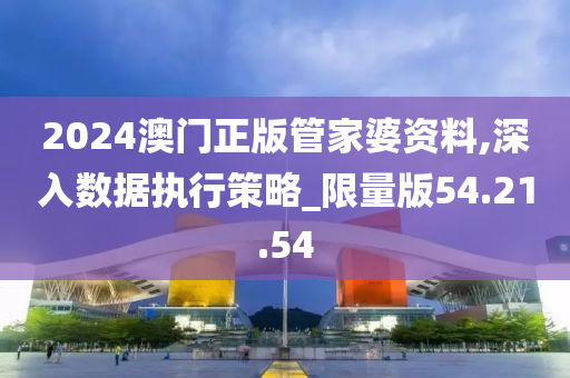 2024澳门正版管家婆资料,深入数据执行策略_限量版54.21.54