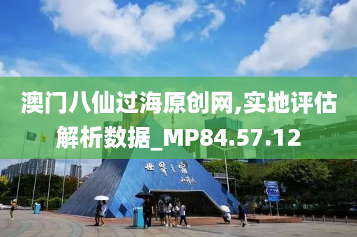 澳门八仙过海原创网,实地评估解析数据_MP84.57.12