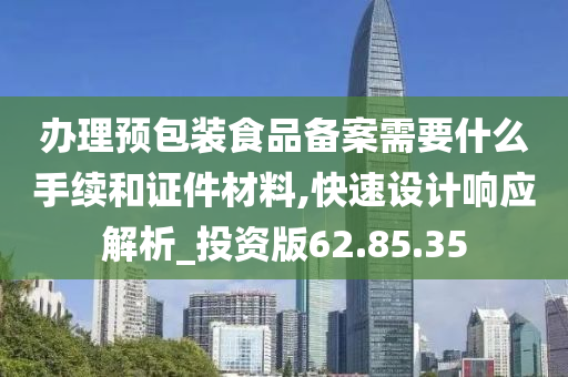 办理预包装食品备案需要什么手续和证件材料,快速设计响应解析_投资版62.85.35