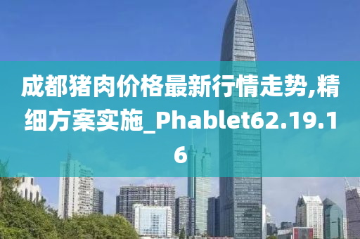 成都猪肉价格最新行情走势,精细方案实施_Phablet62.19.16