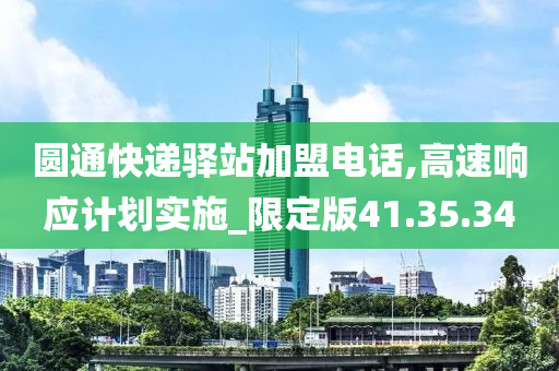 圆通快递驿站加盟电话,高速响应计划实施_限定版41.35.34