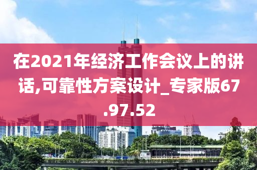 在2021年经济工作会议上的讲话,可靠性方案设计_专家版67.97.52