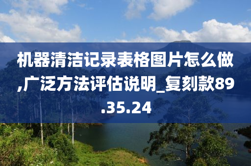 机器清洁记录表格图片怎么做,广泛方法评估说明_复刻款89.35.24