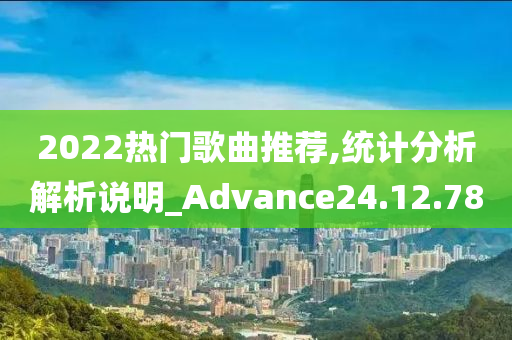 2022热门歌曲推荐,统计分析解析说明_Advance24.12.78