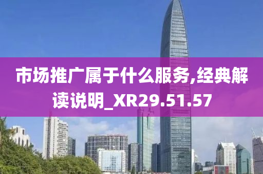 市场推广属于什么服务,经典解读说明_XR29.51.57