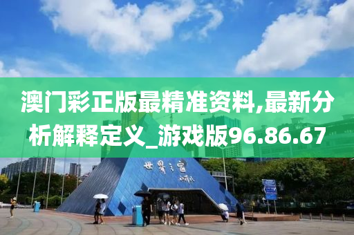 澳门彩正版最精准资料,最新分析解释定义_游戏版96.86.67