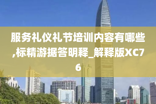 服务礼仪礼节培训内容有哪些,标精游据答明释_解释版XC76