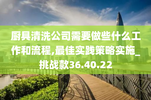 厨具清洗公司需要做些什么工作和流程,最佳实践策略实施_挑战款36.40.22