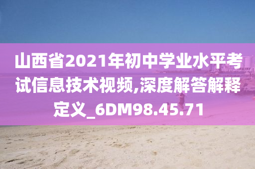 山西省2021年初中学业水平考试信息技术视频,深度解答解释定义_6DM98.45.71