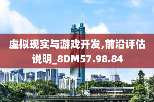 虚拟现实与游戏开发,前沿评估说明_8DM57.98.84