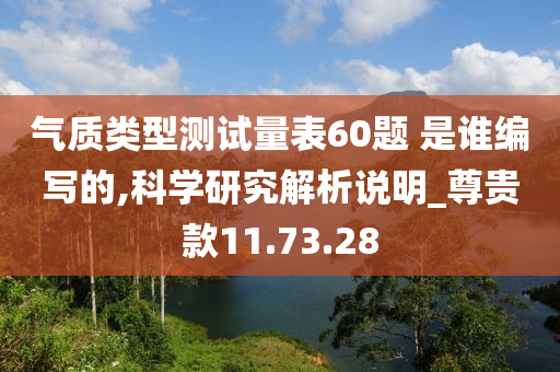 气质类型测试量表60题 是谁编写的,科学研究解析说明_尊贵款11.73.28