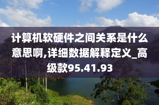 计算机软硬件之间关系是什么意思啊,详细数据解释定义_高级款95.41.93