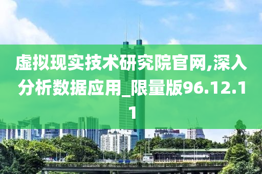 虚拟现实技术研究院官网,深入分析数据应用_限量版96.12.11