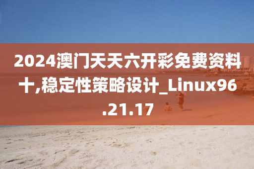 2024澳门天天六开彩免费资料十,稳定性策略设计_Linux96.21.17