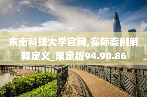 东南科技大学官网,实际案例解释定义_限定版94.90.86