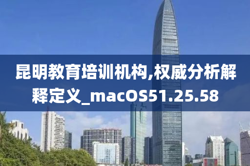 昆明教育培训机构,权威分析解释定义_macOS51.25.58