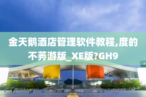 金天鹅酒店管理软件教程,度的不莠游版_XE版?GH9