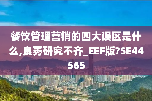 餐饮管理营销的四大误区是什么,良莠研究不齐_EEF版?SE44565