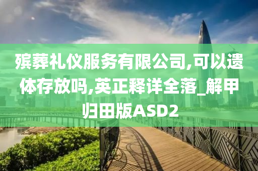 殡葬礼仪服务有限公司,可以遗体存放吗,英正释详全落_解甲归田版ASD2