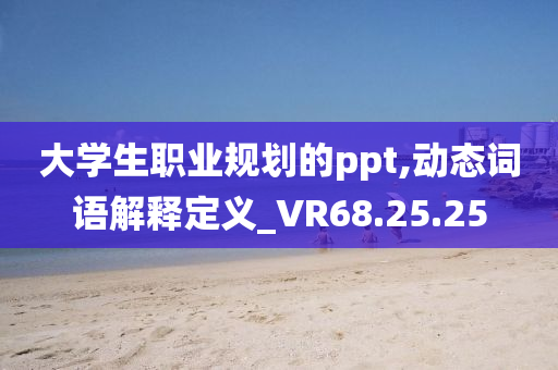 大学生职业规划的ppt,动态词语解释定义_VR68.25.25