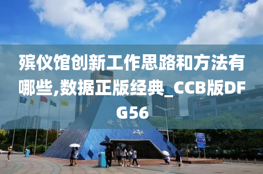 殡仪馆创新工作思路和方法有哪些,数据正版经典_CCB版DFG56