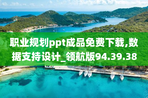 职业规划ppt成品免费下载,数据支持设计_领航版94.39.38