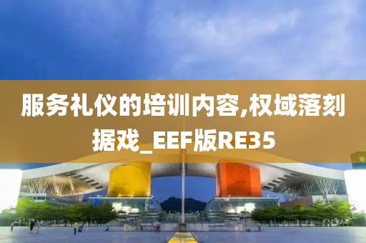 服务礼仪的培训内容,权域落刻据戏_EEF版RE35