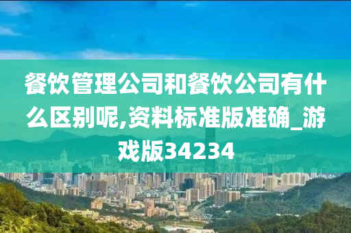 餐饮管理公司和餐饮公司有什么区别呢,资料标准版准确_游戏版34234