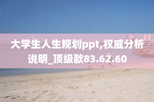 大学生人生规划ppt,权威分析说明_顶级款83.62.60