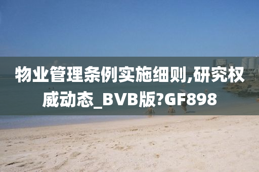 物业管理条例实施细则,研究权威动态_BVB版?GF898